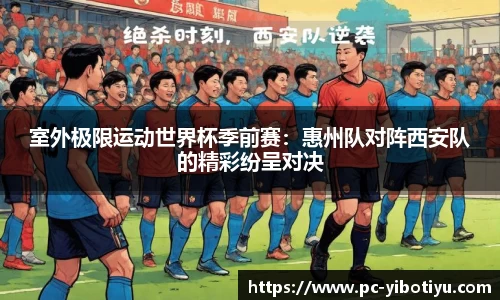 室外极限运动世界杯季前赛：惠州队对阵西安队的精彩纷呈对决