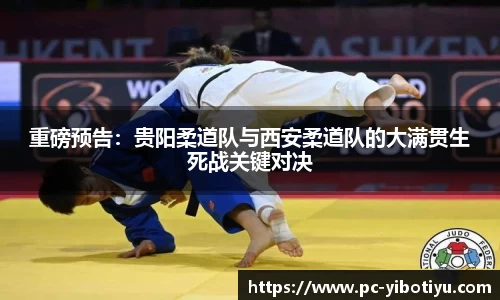 重磅预告：贵阳柔道队与西安柔道队的大满贯生死战关键对决